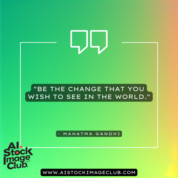 Be the change that you wish to see in the world. - Mahatma Gandhi