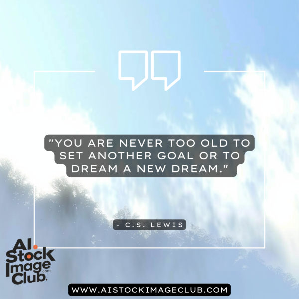 You are never too old to set another goal or to dream a new dream. - C.S. Lewis